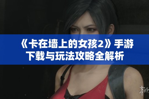 《卡在墙上的女孩2》手游下载与玩法攻略全解析