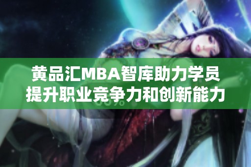 黄品汇MBA智库助力学员提升职业竞争力和创新能力