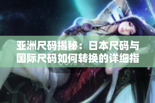 亚洲尺码揭秘：日本尺码与国际尺码如何转换的详细指南