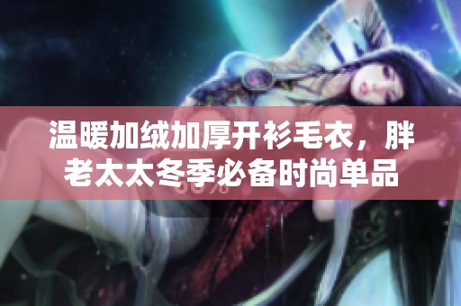 温暖加绒加厚开衫毛衣，胖老太太冬季必备时尚单品