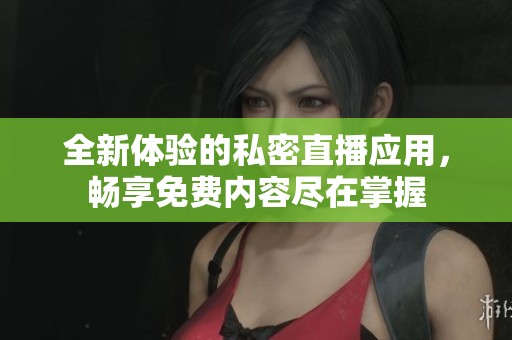 全新体验的私密直播应用，畅享免费内容尽在掌握
