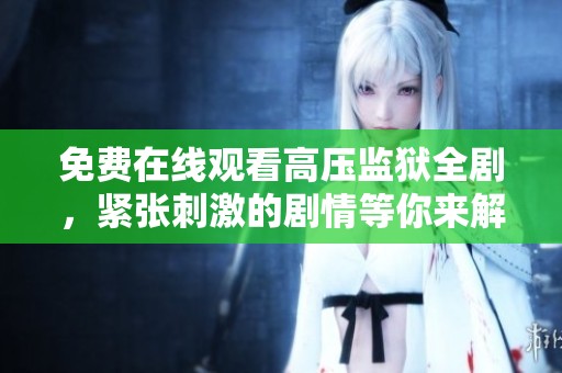 免费在线观看高压监狱全剧，紧张刺激的剧情等你来解锁