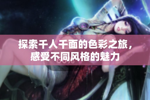 探索千人千面的色彩之旅，感受不同风格的魅力