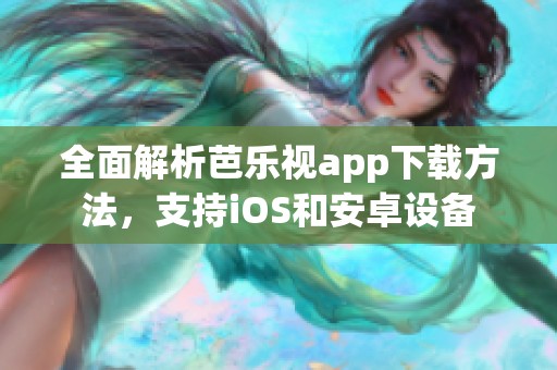 全面解析芭乐视app下载方法，支持iOS和安卓设备