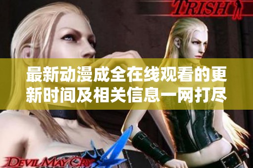 最新动漫成全在线观看的更新时间及相关信息一网打尽