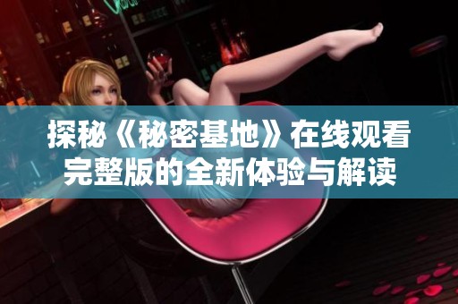 探秘《秘密基地》在线观看完整版的全新体验与解读