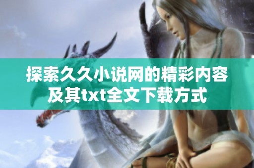 探索久久小说网的精彩内容及其txt全文下载方式
