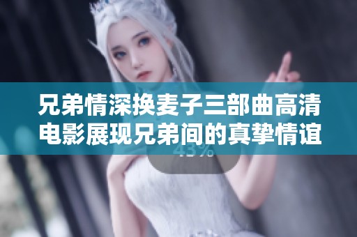兄弟情深换麦子三部曲高清电影展现兄弟间的真挚情谊