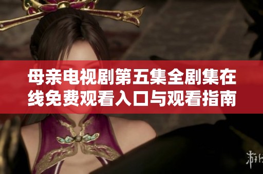 母亲电视剧第五集全剧集在线免费观看入口与观看指南