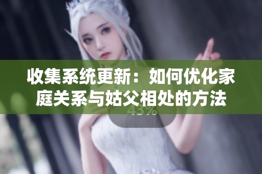 收集系统更新：如何优化家庭关系与姑父相处的方法