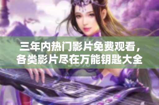 三年内热门影片免费观看，各类影片尽在万能钥匙大全
