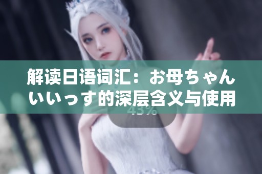 解读日语词汇：お母ちゃんいいっす的深层含义与使用场景