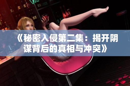 《秘密入侵第二集：揭开阴谋背后的真相与冲突》