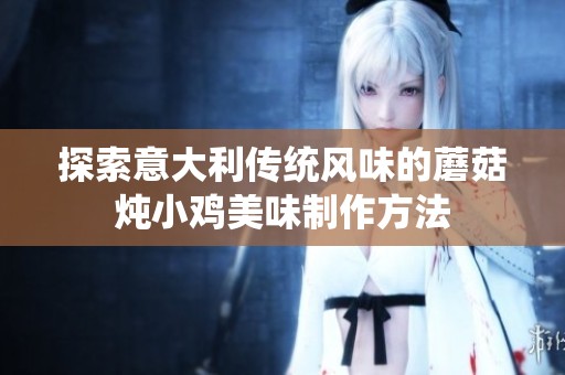探索意大利传统风味的蘑菇炖小鸡美味制作方法