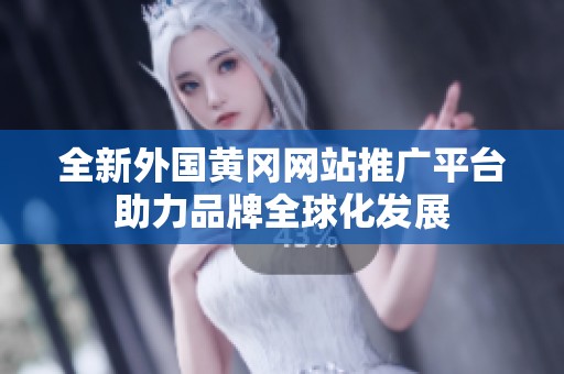 全新外国黄冈网站推广平台助力品牌全球化发展