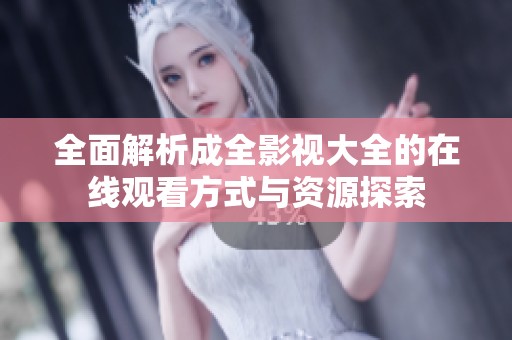全面解析成全影视大全的在线观看方式与资源探索