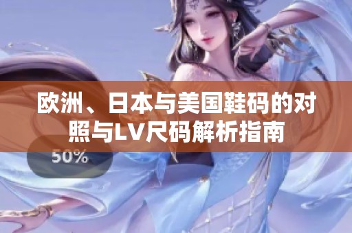 欧洲、日本与美国鞋码的对照与LV尺码解析指南
