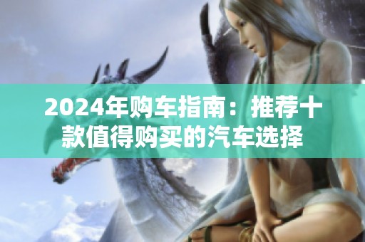 2024年购车指南：推荐十款值得购买的汽车选择