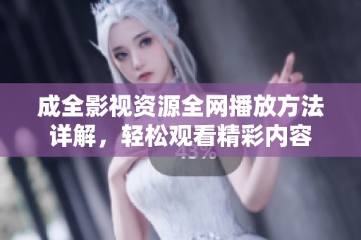 成全影视资源全网播放方法详解，轻松观看精彩内容