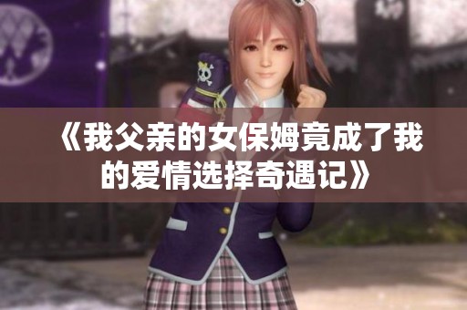 《我父亲的女保姆竟成了我的爱情选择奇遇记》