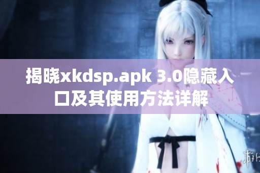 揭晓xkdsp.apk 3.0隐藏入口及其使用方法详解