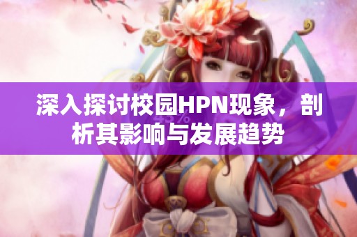 深入探讨校园HPN现象，剖析其影响与发展趋势