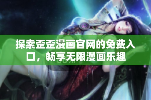 探索歪歪漫画官网的免费入口，畅享无限漫画乐趣