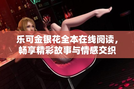 乐可金银花全本在线阅读，畅享精彩故事与情感交织