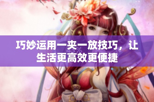 巧妙运用一夹一放技巧，让生活更高效更便捷