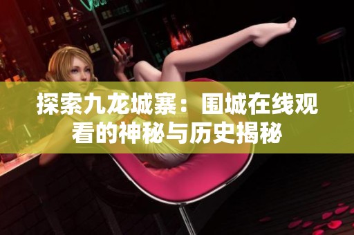 探索九龙城寨：围城在线观看的神秘与历史揭秘