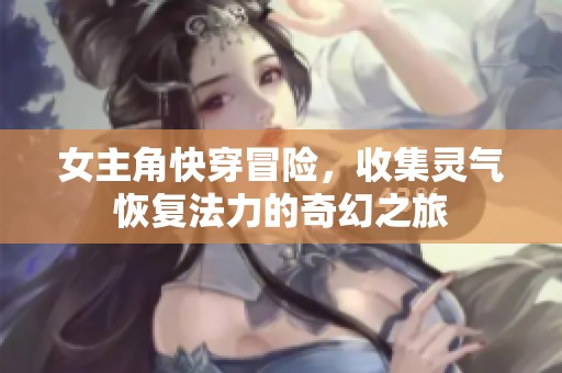 女主角快穿冒险，收集灵气恢复法力的奇幻之旅