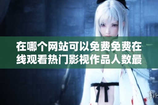 在哪个网站可以免费免费在线观看热门影视作品人数最多