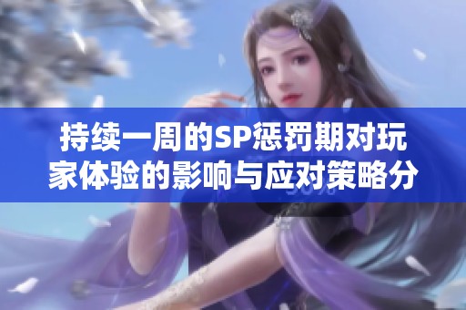 持续一周的SP惩罚期对玩家体验的影响与应对策略分析
