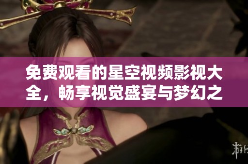 免费观看的星空视频影视大全，畅享视觉盛宴与梦幻之旅