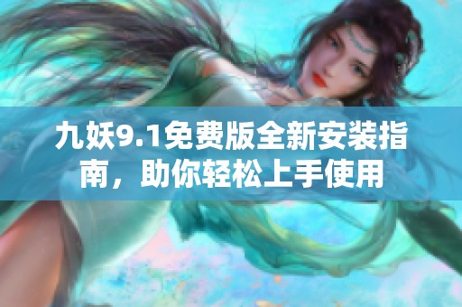 九妖9.1免费版全新安装指南，助你轻松上手使用