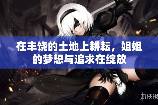 在丰饶的土地上耕耘，姐姐的梦想与追求在绽放