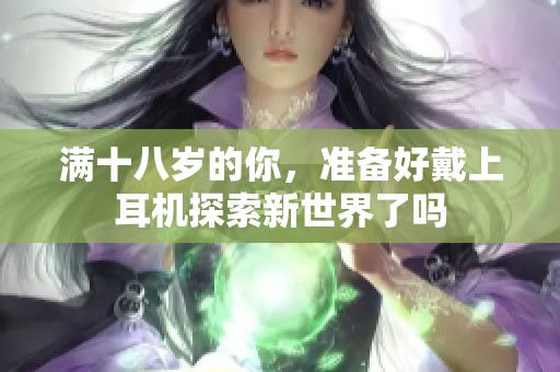 满十八岁的你，准备好戴上耳机探索新世界了吗