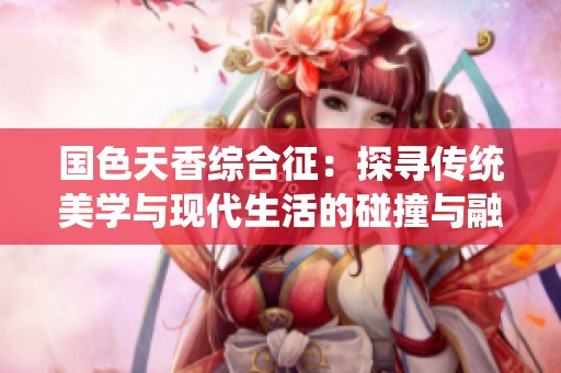 国色天香综合征：探寻传统美学与现代生活的碰撞与融合