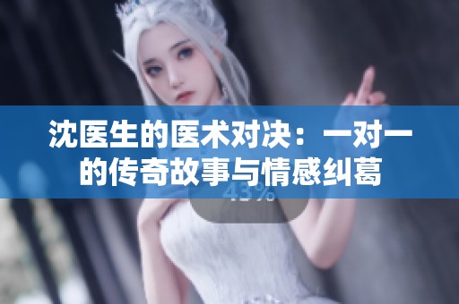 沈医生的医术对决：一对一的传奇故事与情感纠葛