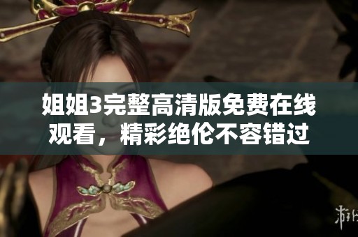 姐姐3完整高清版免费在线观看，精彩绝伦不容错过