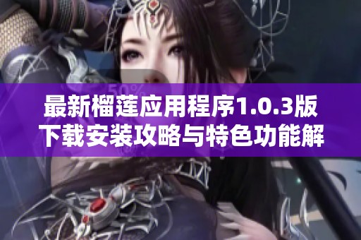 最新榴莲应用程序1.0.3版下载安装攻略与特色功能解析