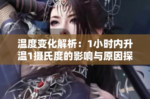 温度变化解析：1小时内升温1摄氏度的影响与原因探讨