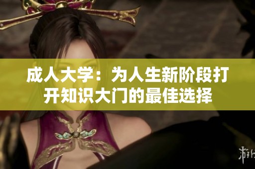 成人大学：为人生新阶段打开知识大门的最佳选择