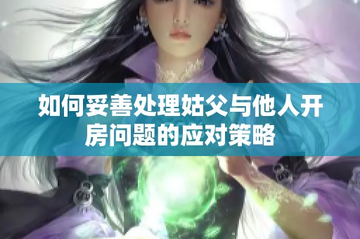 如何妥善处理姑父与他人开房问题的应对策略
