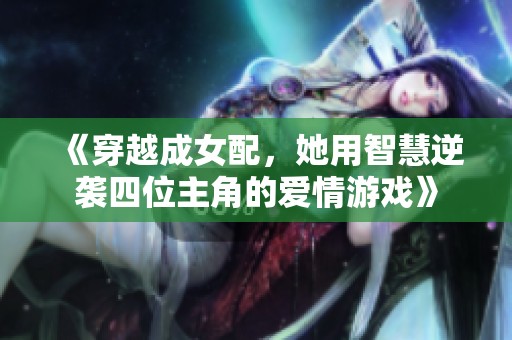 《穿越成女配，她用智慧逆袭四位主角的爱情游戏》