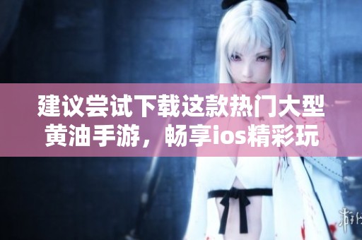 建议尝试下载这款热门大型黄油手游，畅享ios精彩玩法