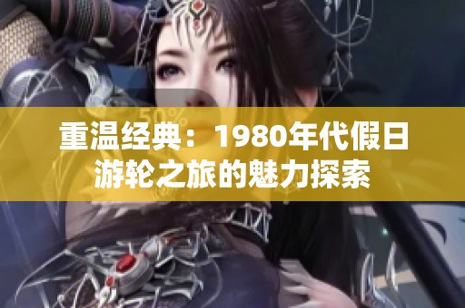重温经典：1980年代假日游轮之旅的魅力探索