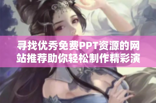 寻找优秀免费PPT资源的网站推荐助你轻松制作精彩演示文稿