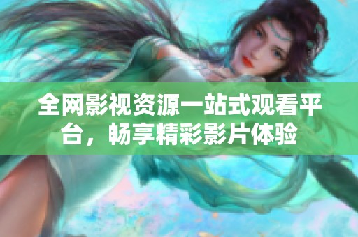 全网影视资源一站式观看平台，畅享精彩影片体验