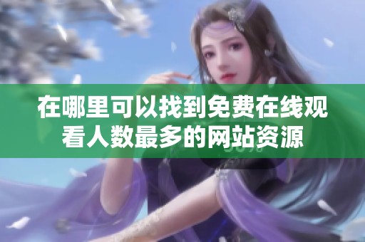 在哪里可以找到免费在线观看人数最多的网站资源